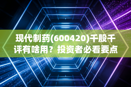 现代制药(600420)千股千评有啥用？投资者必看要点！