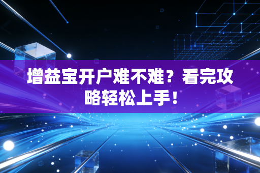 增益宝开户难不难？看完攻略轻松上手！