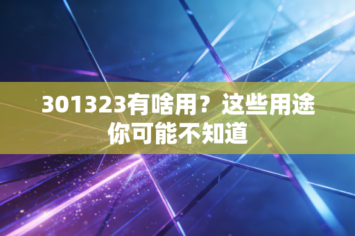 301323有啥用？这些用途你可能不知道