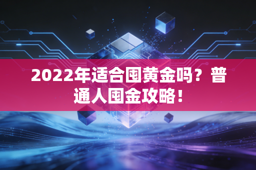 2022年适合囤黄金吗？普通人囤金攻略！