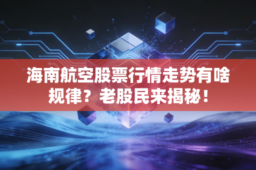 海南航空股票行情走势有啥规律？老股民来揭秘！