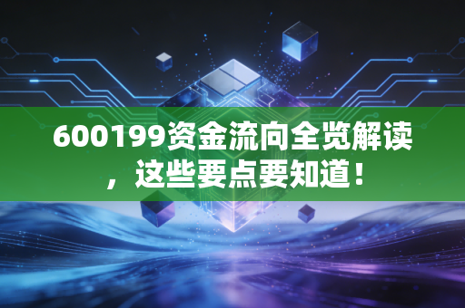 600199资金流向全览解读，这些要点要知道！