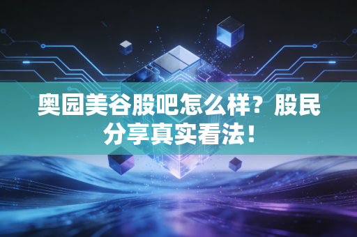 奥园美谷股吧怎么样？股民分享真实看法！