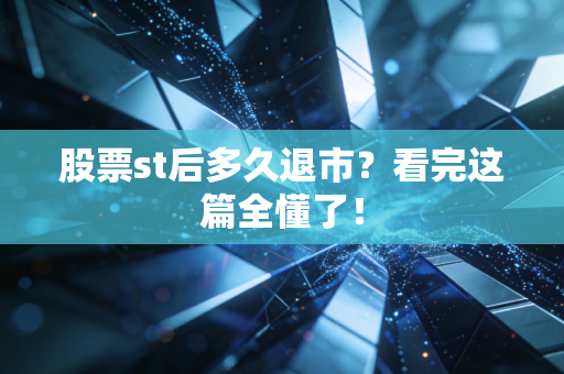 股票st后多久退市？看完这篇全懂了！