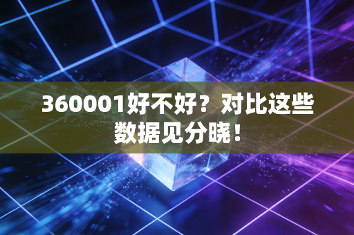 360001好不好？对比这些数据见分晓！