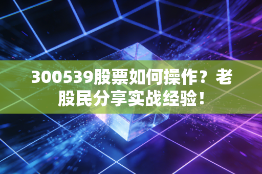 300539股票如何操作？老股民分享实战经验！