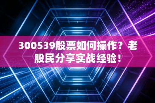 300539股票如何操作？老股民分享实战经验！