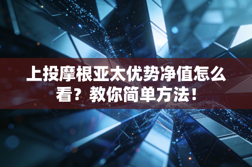 上投摩根亚太优势净值怎么看？教你简单方法！