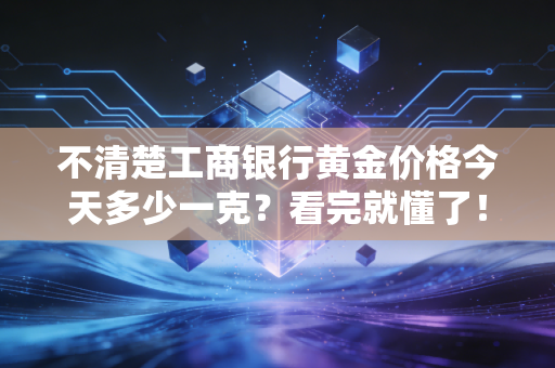 不清楚工商银行黄金价格今天多少一克？看完就懂了！