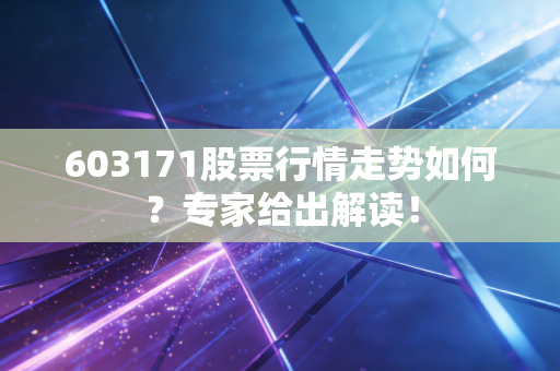 603171股票行情走势如何？专家给出解读！