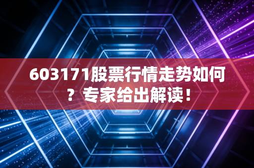 603171股票行情走势如何？专家给出解读！