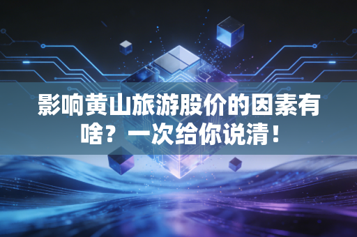 影响黄山旅游股价的因素有啥？一次给你说清！