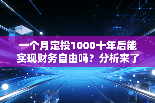 一个月定投1000十年后能实现财务自由吗？分析来了！
