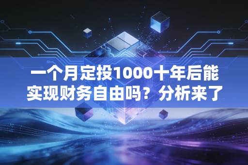 一个月定投1000十年后能实现财务自由吗？分析来了！