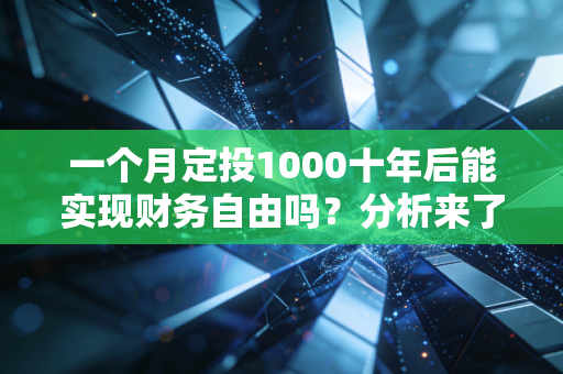 一个月定投1000十年后能实现财务自由吗？分析来了！