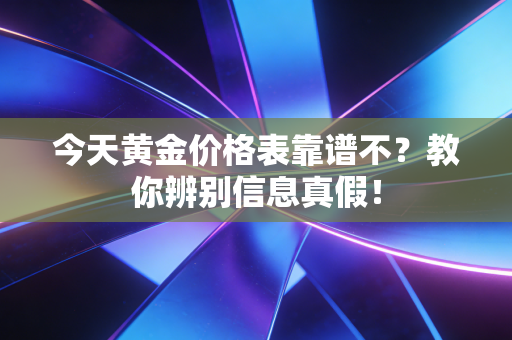 今天黄金价格表靠谱不？教你辨别信息真假！