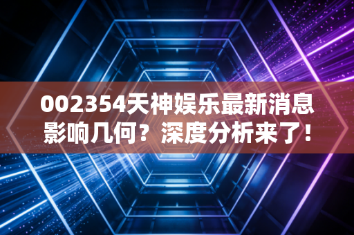 002354天神娱乐最新消息影响几何？深度分析来了！