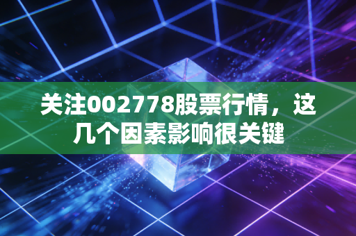 关注002778股票行情，这几个因素影响很关键