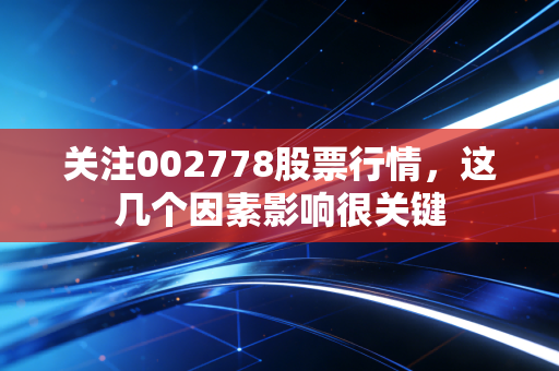 关注002778股票行情，这几个因素影响很关键