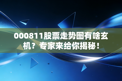 000811股票走势图有啥玄机？专家来给你揭秘！