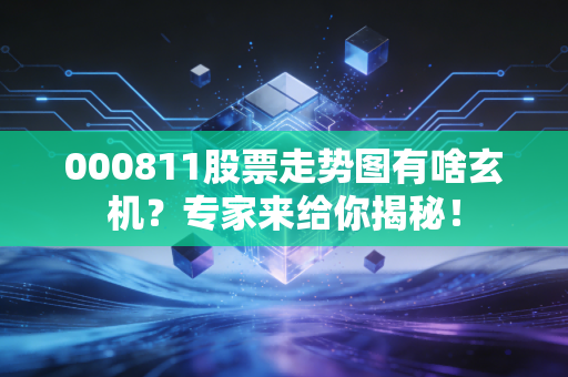 000811股票走势图有啥玄机？专家来给你揭秘！