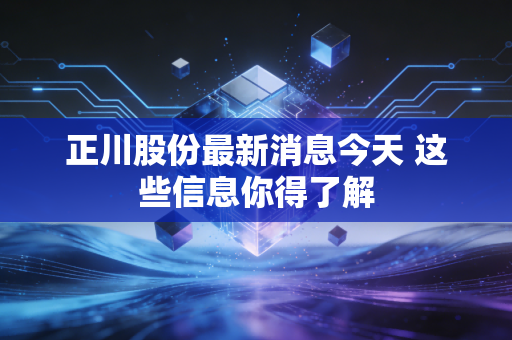 正川股份最新消息今天 这些信息你得了解