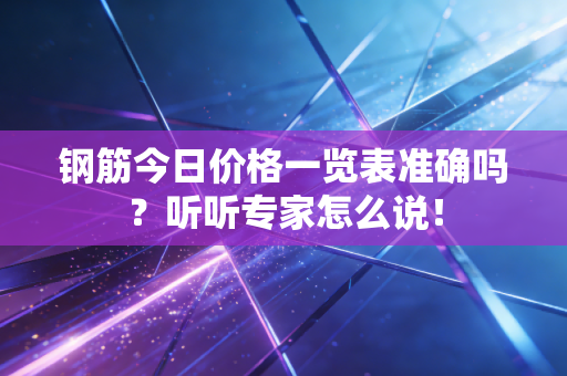 钢筋今日价格一览表准确吗？听听专家怎么说！