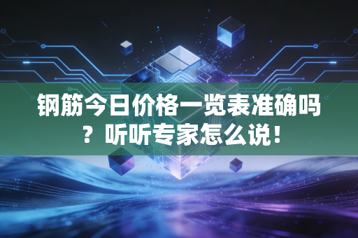 钢筋今日价格一览表准确吗？听听专家怎么说！