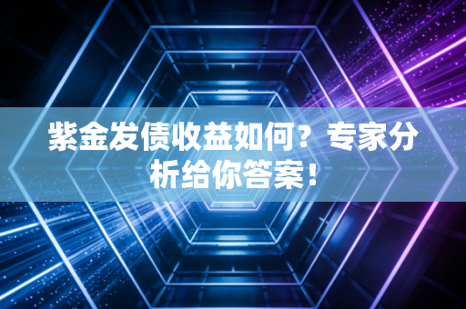 紫金发债收益如何？专家分析给你答案！