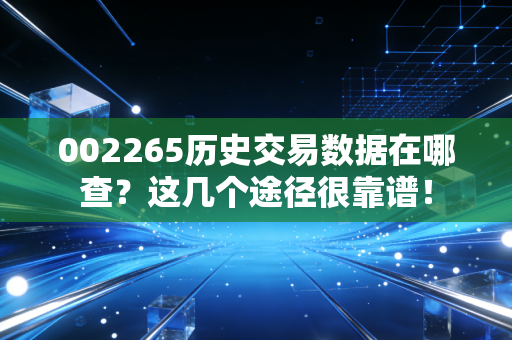 002265历史交易数据在哪查？这几个途径很靠谱！