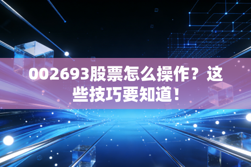 002693股票怎么操作？这些技巧要知道！
