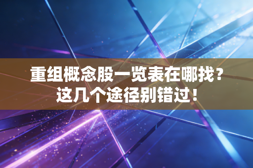 重组概念股一览表在哪找？这几个途径别错过！