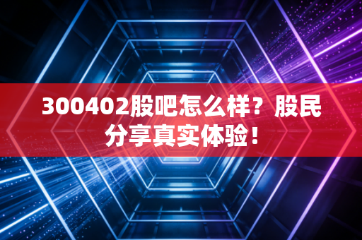 300402股吧怎么样？股民分享真实体验！