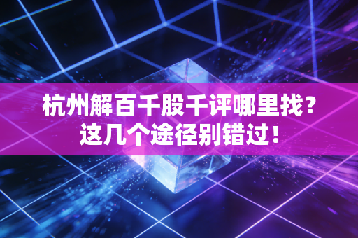 杭州解百千股千评哪里找？这几个途径别错过！