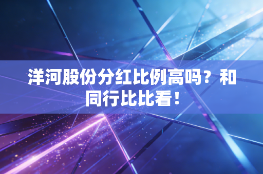 洋河股份分红比例高吗？和同行比比看！