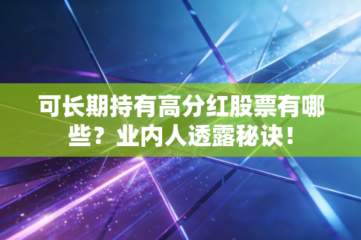 可长期持有高分红股票有哪些？业内人透露秘诀！