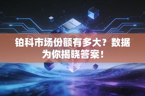 铂科市场份额有多大？数据为你揭晓答案！
