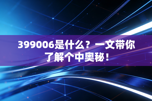 399006是什么？一文带你了解个中奥秘！