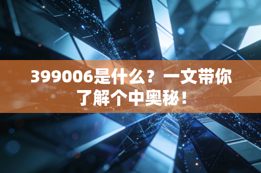 399006是什么？一文带你了解个中奥秘！