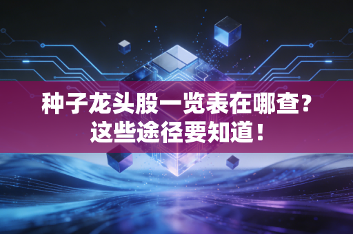 种子龙头股一览表在哪查？这些途径要知道！
