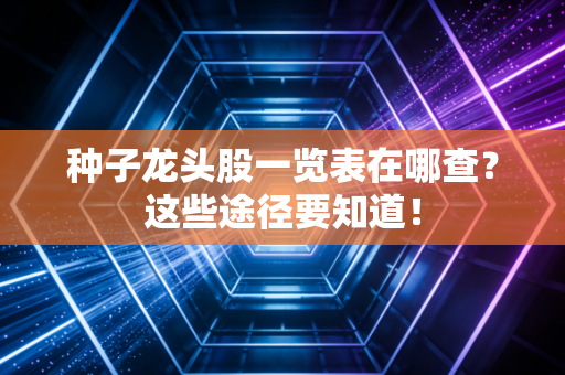 种子龙头股一览表在哪查？这些途径要知道！
