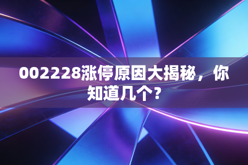 002228涨停原因大揭秘，你知道几个？