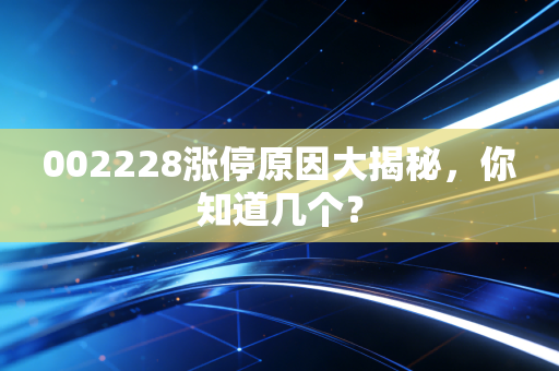 002228涨停原因大揭秘，你知道几个？