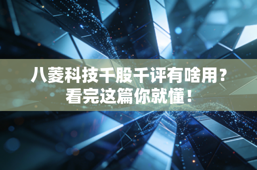 八菱科技千股千评有啥用？看完这篇你就懂！