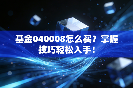 基金040008怎么买？掌握技巧轻松入手！
