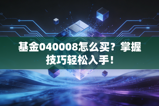 基金040008怎么买？掌握技巧轻松入手！