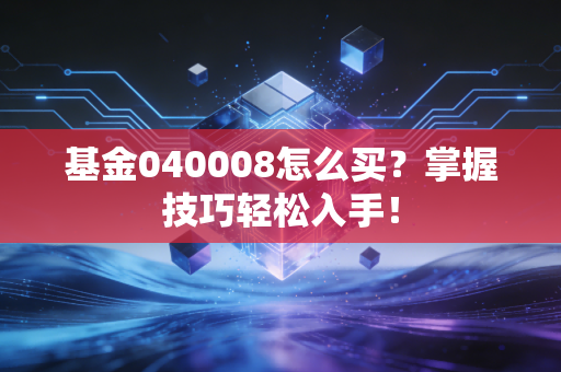 基金040008怎么买？掌握技巧轻松入手！