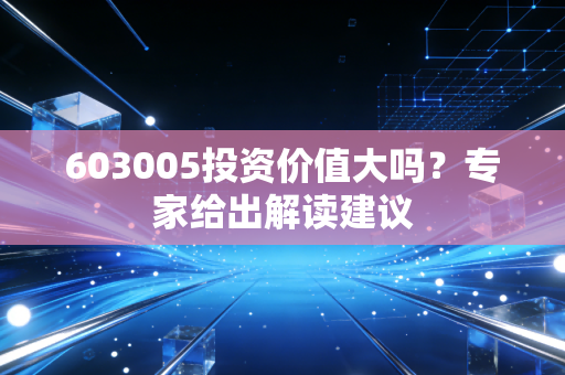 603005投资价值大吗？专家给出解读建议