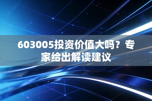 603005投资价值大吗？专家给出解读建议