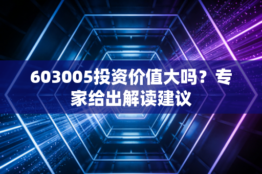 603005投资价值大吗？专家给出解读建议